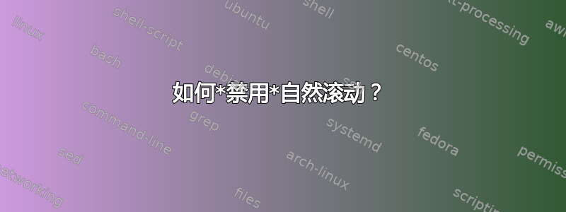 如何*禁用*自然滚动？