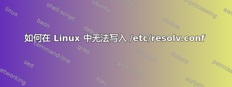 如何在 Linux 中无法写入 /etc/resolv.conf