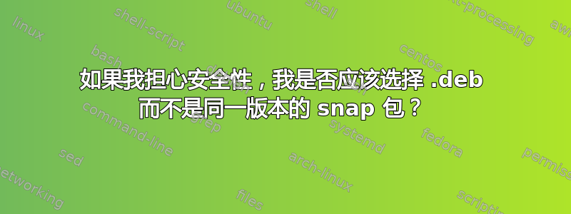 如果我担心安全性，我是否应该选择 .deb 而不是同一版本的 snap 包？