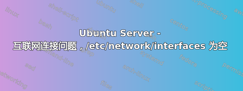 Ubuntu Server - 互联网连接问题，/etc/network/interfaces 为空