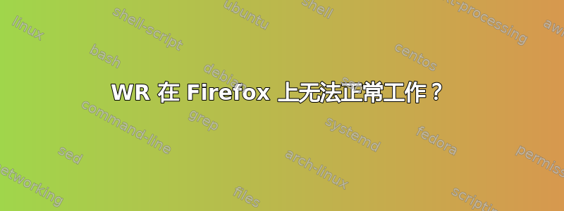 WR 在 Firefox 上无法正常工作？