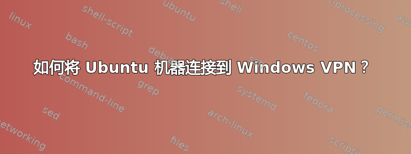 如何将 Ubuntu 机器连接到 Windows VPN？