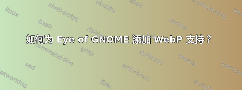 如何为 Eye of GNOME 添加 WebP 支持？