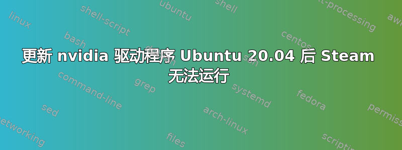 更新 nvidia 驱动程序 Ubuntu 20.04 后 Steam 无法运行