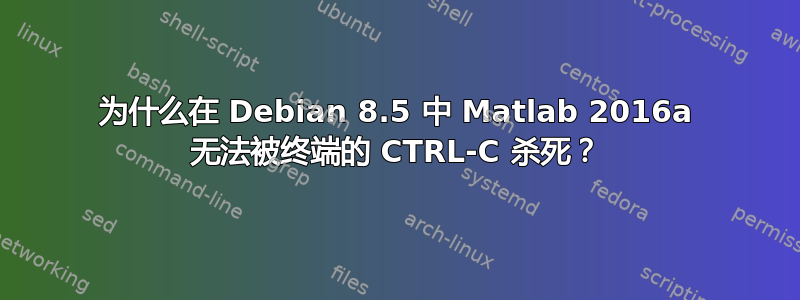 为什么在 Debian 8.5 中 Matlab 2016a 无法被终端的 CTRL-C 杀死？