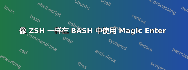 像 ZSH 一样在 BASH 中使用 Magic Enter