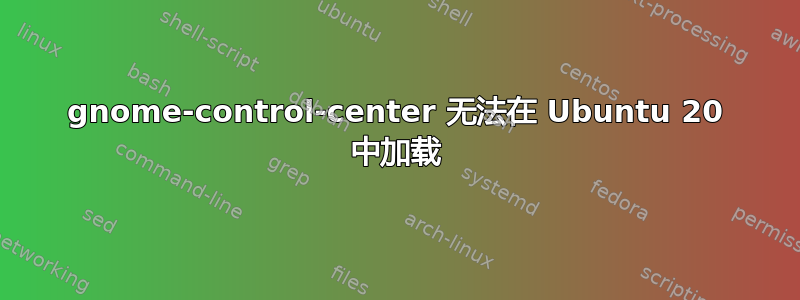 gnome-control-center 无法在 Ubuntu 20 中加载