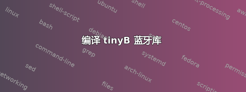 编译 tinyB 蓝牙库