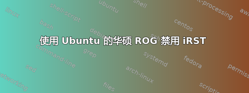 使用 Ubuntu 的华硕 ROG 禁用 iRST