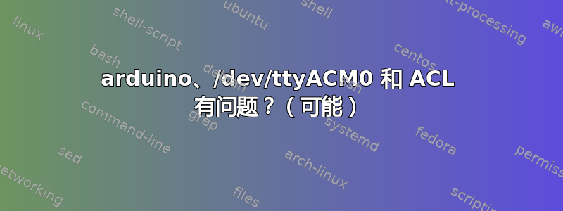 arduino、/dev/ttyACM0 和 ACL 有问题？（可能）