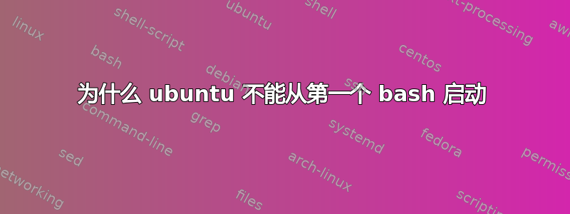 为什么 ubuntu 不能从第一个 bash 启动