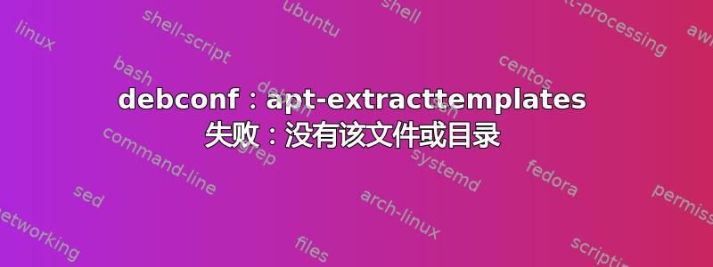 debconf：apt-extracttemplates 失败：没有该文件或目录