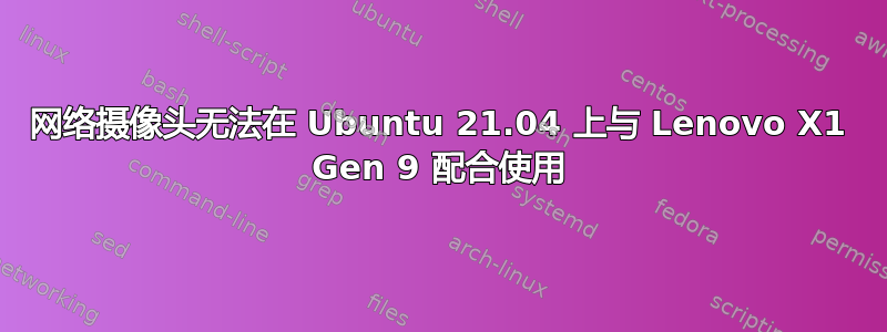 网络摄像头无法在 Ubuntu 21.04 上与 Lenovo X1 Gen 9 配合使用