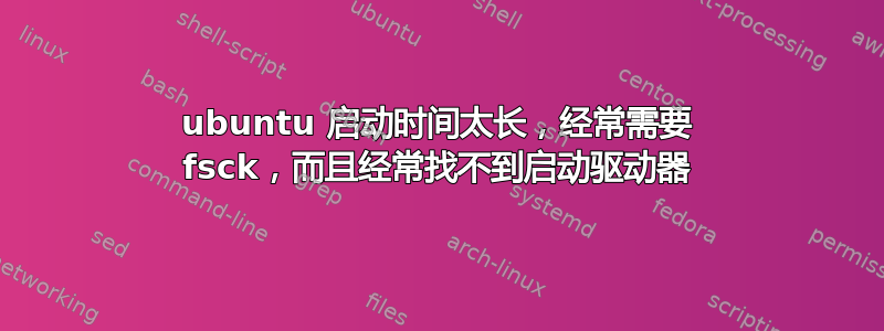 ubuntu 启动时间太长，经常需要 fsck，而且经常找不到启动驱动器