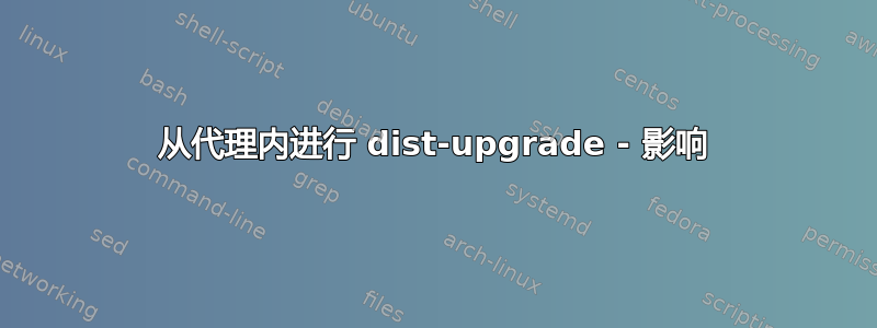 从代理内进行 dist-upgrade - 影响