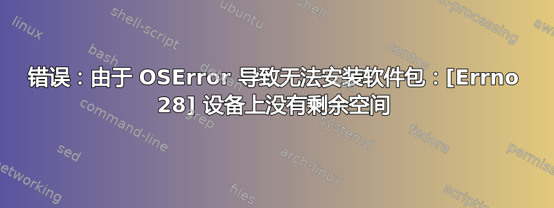 错误：由于 OSError 导致无法安装软件包：[Errno 28] 设备上没有剩余空间