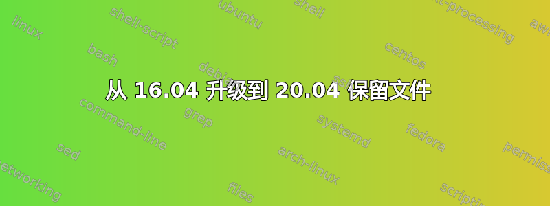 从 16.04 升级到 20.04 保留文件 