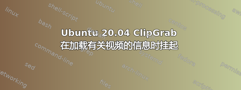 Ubuntu 20.04 ClipGrab 在加载有关视频的信息时挂起