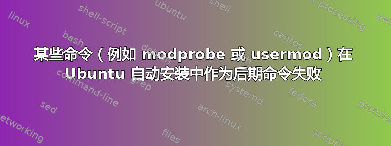 某些命令（例如 modprobe 或 usermod）在 Ubuntu 自动安装中作为后期命令失败