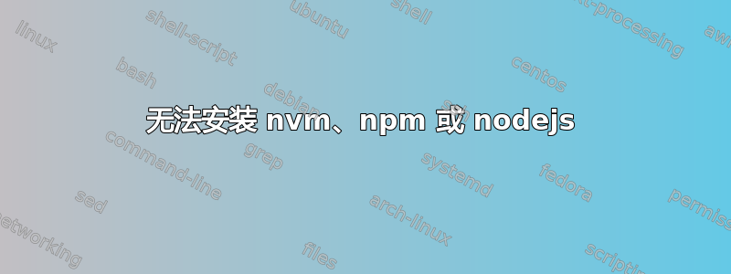 无法安装 nvm、npm 或 nodejs