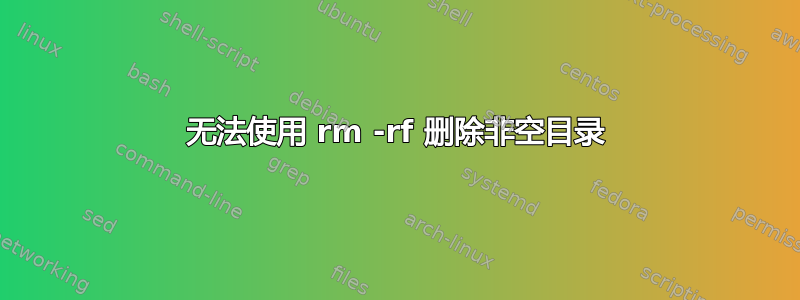 无法使用 rm -rf 删除非空目录