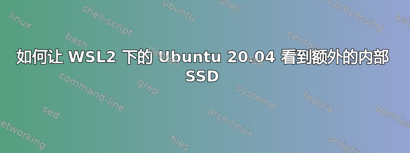 如何让 WSL2 下的 Ubuntu 20.04 看到额外的内部 SSD