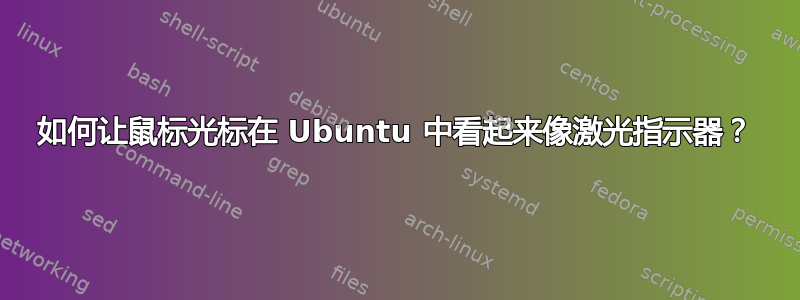 如何让鼠标光标在 Ubuntu 中看起来像激光指示器？