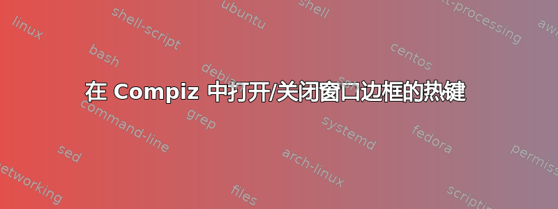 在 Compiz 中打开/关闭窗口边框的热键