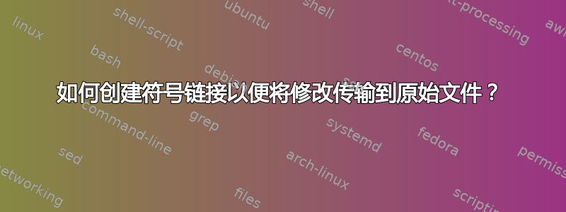 如何创建符号链接以便将修改传输到原始文件？