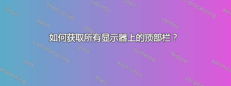 如何获取所有显示器上的顶部栏？