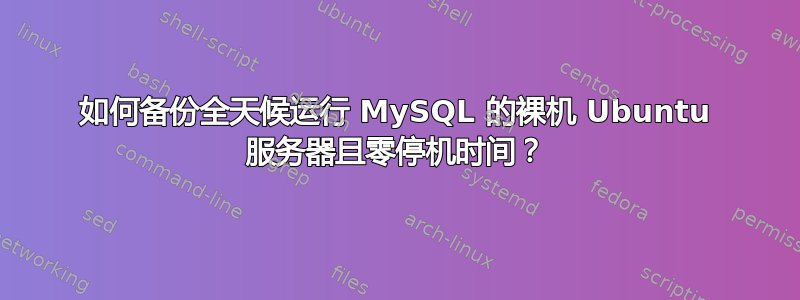 如何备份全天候运行 MySQL 的裸机 Ubuntu 服务器且零停机时间？