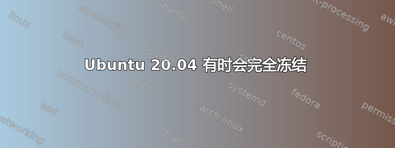 Ubuntu 20.04 有时会完全冻结