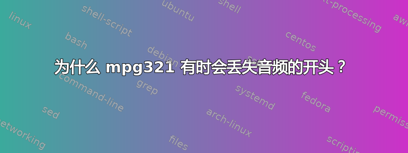 为什么 mpg321 有时会丢失音频的开头？