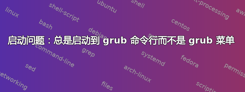 启动问题：总是启动到 grub 命令行而不是 grub 菜单