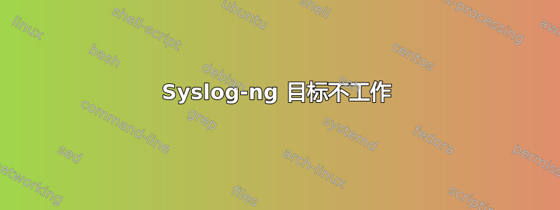 Syslog-ng 目标不工作