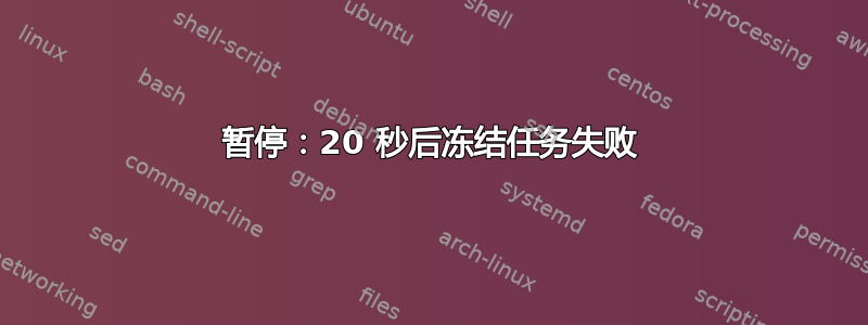 暂停：20 秒后冻结任务失败