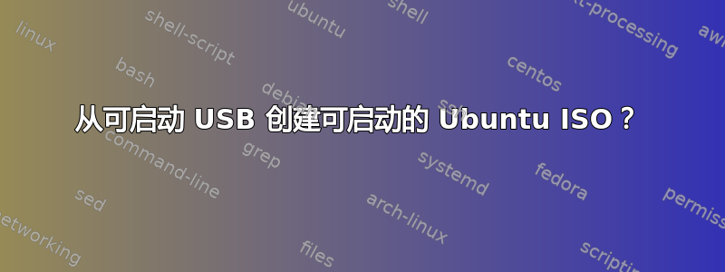 从可启动 USB 创建可启动的 Ubuntu ISO？