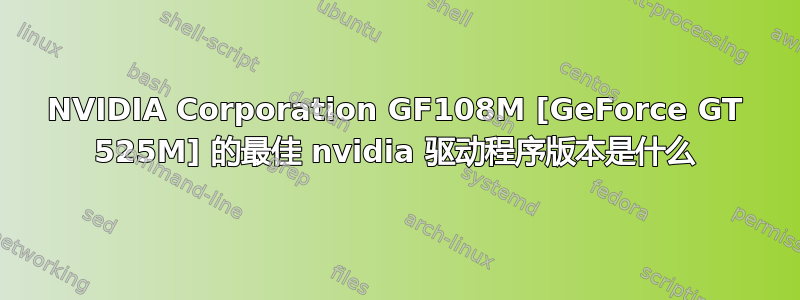 NVIDIA Corporation GF108M [GeForce GT 525M] 的最佳 nvidia 驱动程序版本是什么