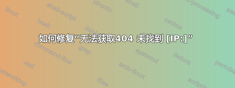 如何修复“无法获取404 未找到 [IP:]”