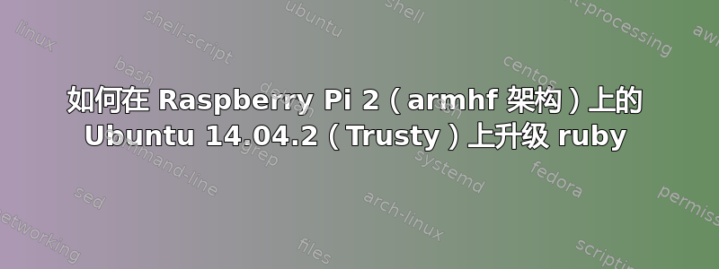 如何在 Raspberry Pi 2（armhf 架构）上的 Ubuntu 14.04.2（Trusty）上升级 ruby