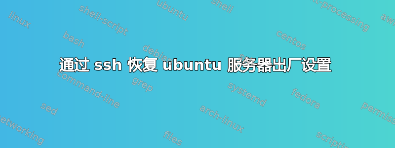 通过 ssh 恢复 ubuntu 服务器出厂设置