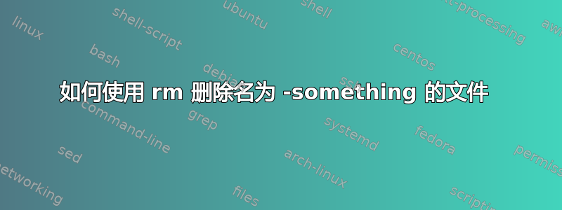 如何使用 rm 删除名为 -something 的文件 