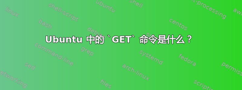 Ubuntu 中的 `GET` 命令是什么？