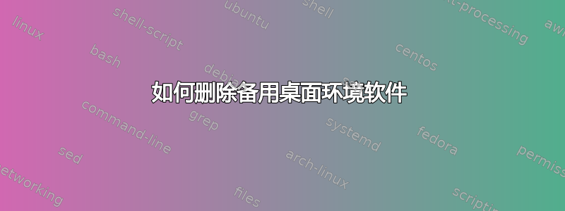 如何删除备用桌面环境软件