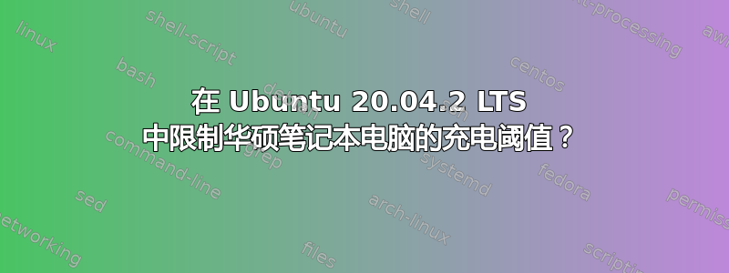 在 Ubuntu 20.04.2 LTS 中限制华硕笔记本电脑的充电阈值？