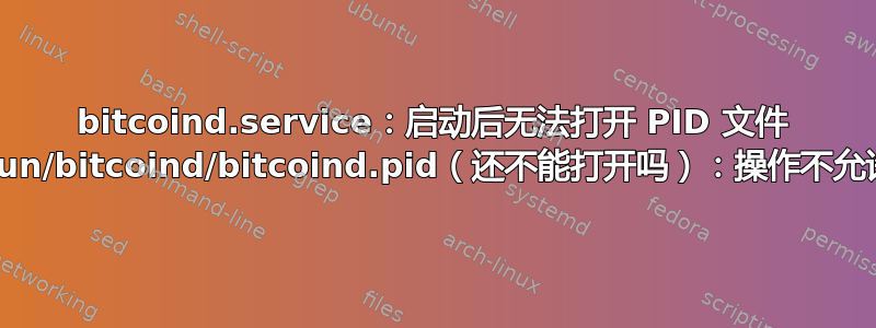 bitcoind.service：启动后无法打开 PID 文件 /run/bitcoind/bitcoind.pid（还不能打开吗）：操作不允许