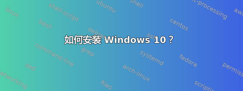 如何安装 Windows 10？