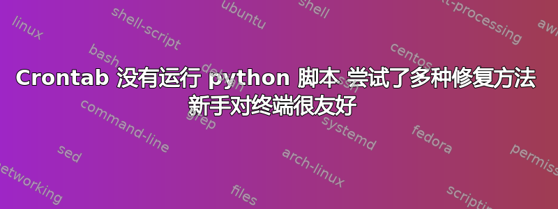 Crontab 没有运行 python 脚本 尝试了多种修复方法 新手对终端很友好 