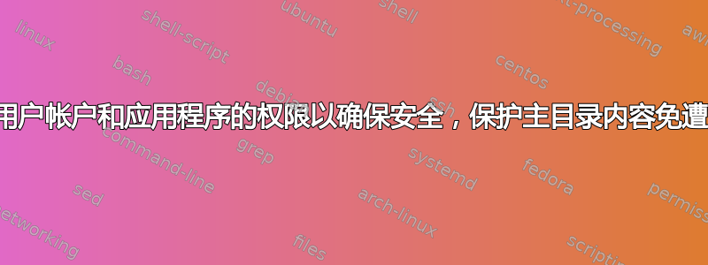 限制用户帐户和应用程序的权限以确保安全，保护主目录内容免遭意外