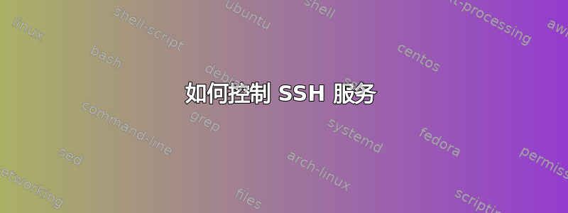 如何控制 SSH 服务